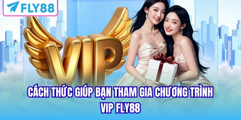 Cách thức giúp bạn tham gia chương trình VIP FLY88