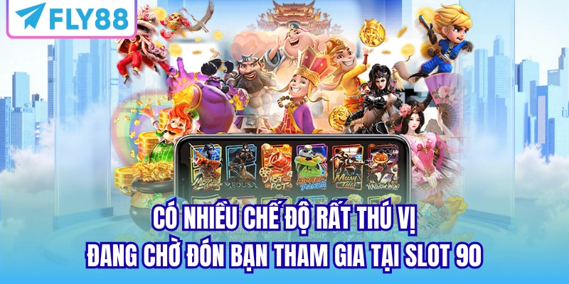 Có nhiều chế độ rất thú vị đang chờ đón bạn tham gia tại slot 90