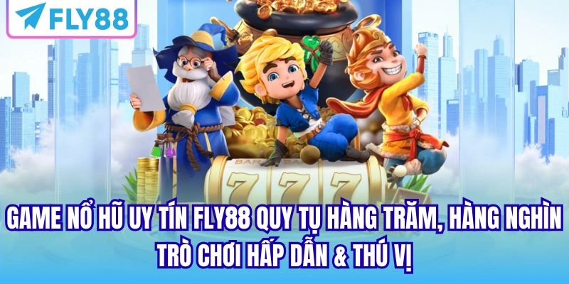 Game nổ hũ uy tín FLY88 quy tụ hàng trăm, hàng nghìn trò chơi hấp dẫn & thú vị